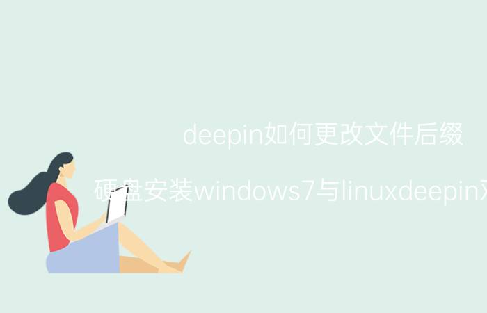 deepin如何更改文件后缀 硬盘安装windows7与linuxdeepin双系统？